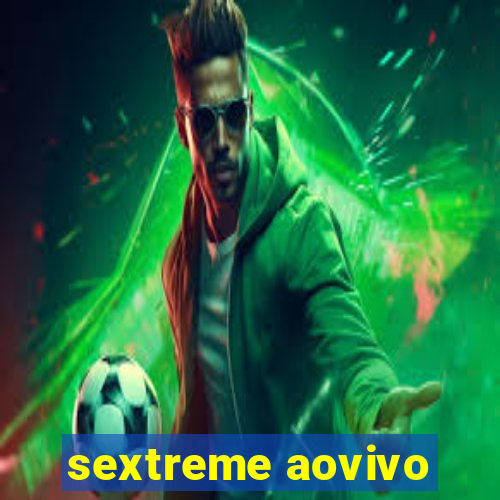 sextreme aovivo